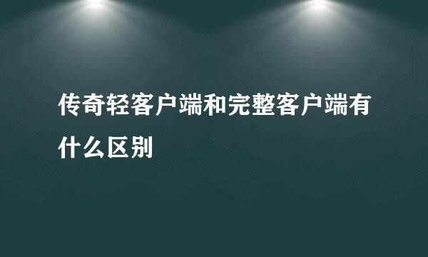 传奇轻客户端和完整客户端有什么区别