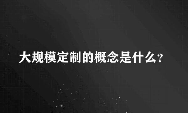 大规模定制的概念是什么？