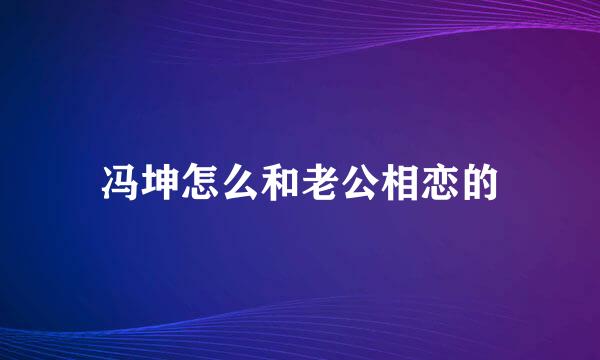 冯坤怎么和老公相恋的