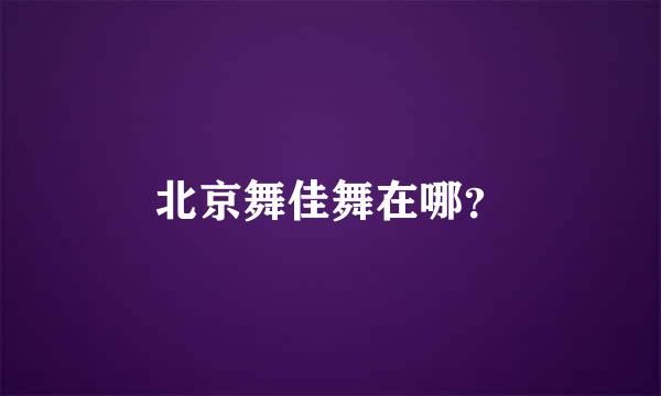 北京舞佳舞在哪？