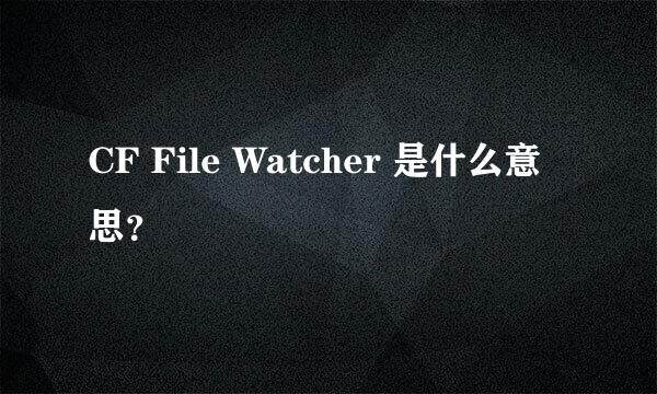 CF File Watcher 是什么意思？