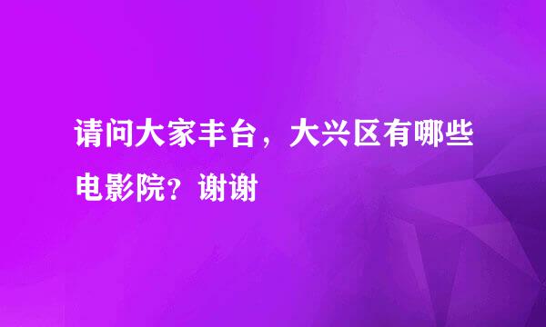 请问大家丰台，大兴区有哪些电影院？谢谢