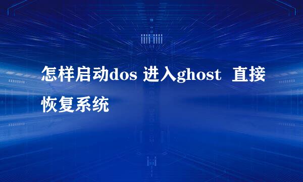 怎样启动dos 进入ghost  直接恢复系统