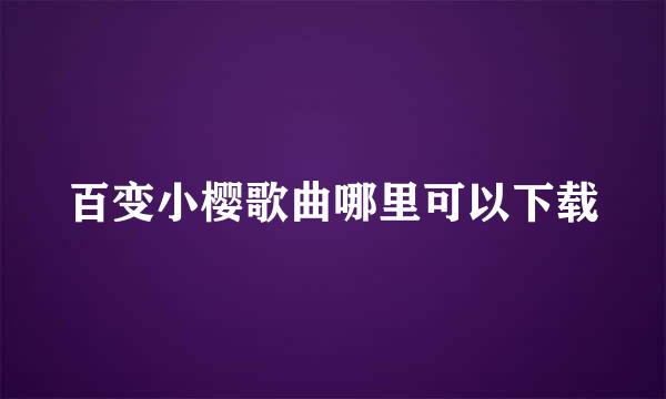 百变小樱歌曲哪里可以下载