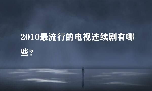 2010最流行的电视连续剧有哪些？