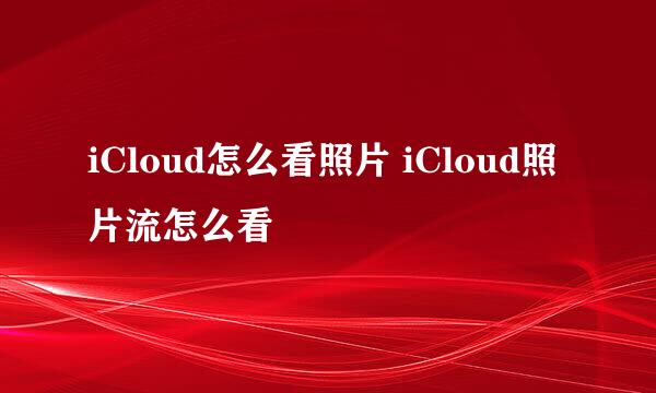 iCloud怎么看照片 iCloud照片流怎么看