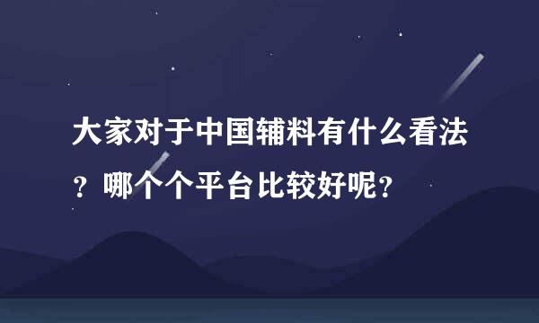 大家对于中国辅料有什么看法？哪个个平台比较好呢？