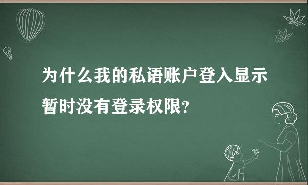 为什么我的私语账户登入显示暂时没有登录权限？