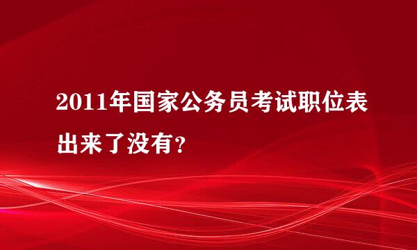 2011年国家公务员考试职位表出来了没有？