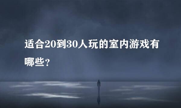 适合20到30人玩的室内游戏有哪些？