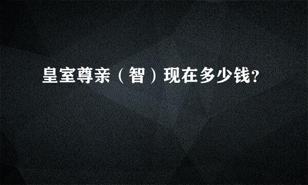 皇室尊亲（智）现在多少钱？