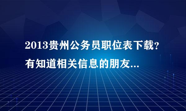 2013贵州公务员职位表下载？有知道相关信息的朋友说下，谢谢了