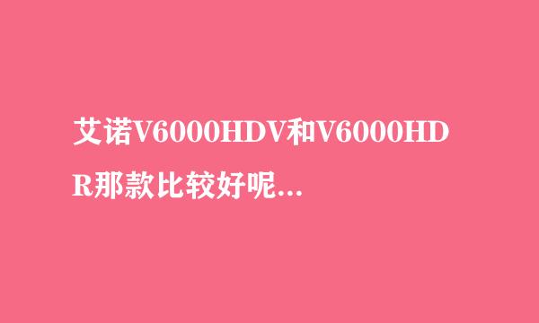 艾诺V6000HDV和V6000HDR那款比较好呢？有什么区别？