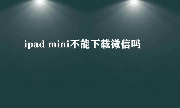 ipad mini不能下载微信吗