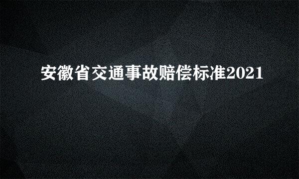 安徽省交通事故赔偿标准2021