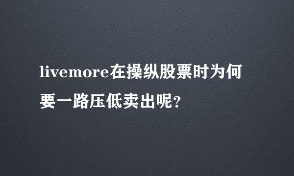 livemore在操纵股票时为何要一路压低卖出呢？