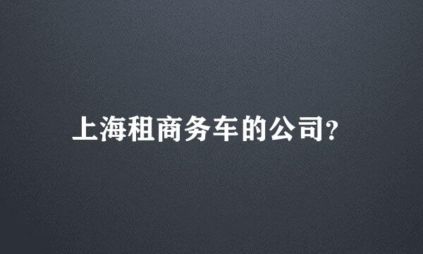 上海租商务车的公司？