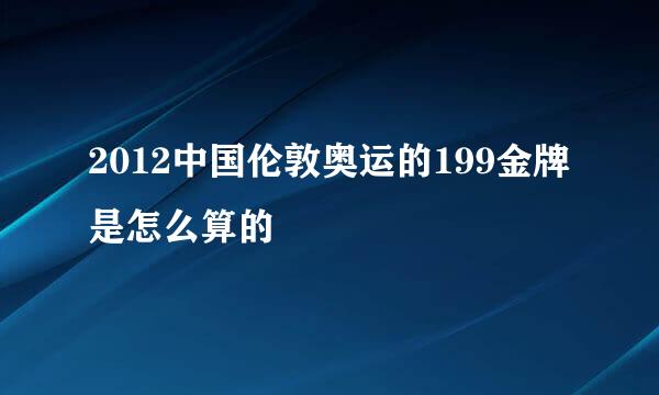 2012中国伦敦奥运的199金牌是怎么算的