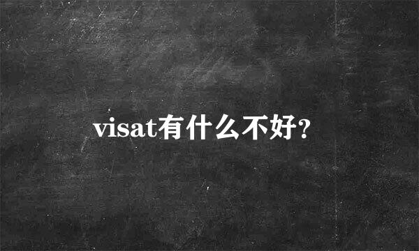 visat有什么不好？