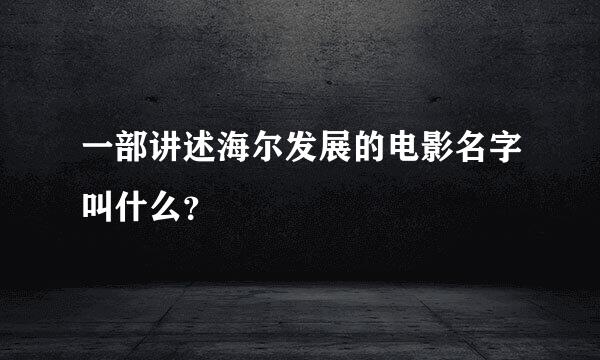 一部讲述海尔发展的电影名字叫什么？