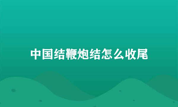 中国结鞭炮结怎么收尾