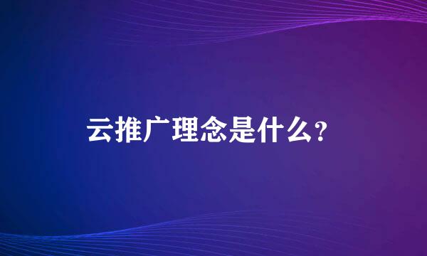 云推广理念是什么？