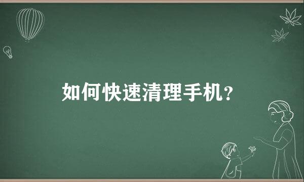 如何快速清理手机？