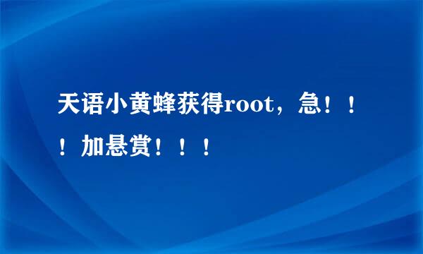 天语小黄蜂获得root，急！！！加悬赏！！！