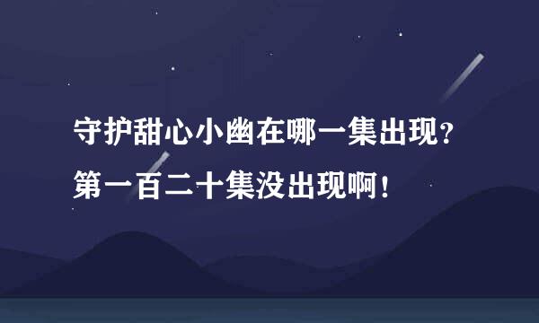 守护甜心小幽在哪一集出现？第一百二十集没出现啊！