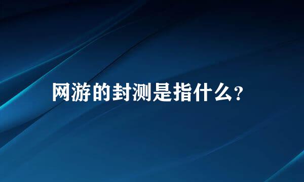 网游的封测是指什么？