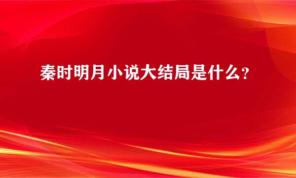 秦时明月小说大结局是什么？