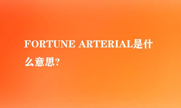 FORTUNE ARTERIAL是什么意思?