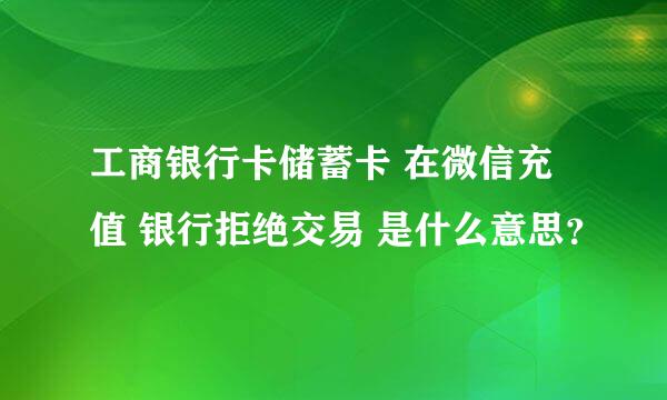 工商银行卡储蓄卡 在微信充值 银行拒绝交易 是什么意思？