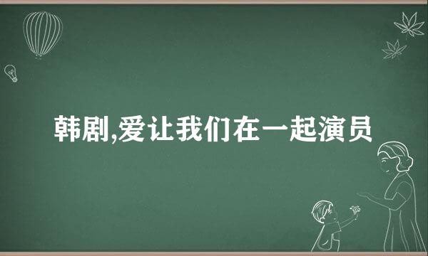 韩剧,爱让我们在一起演员