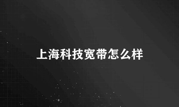 上海科技宽带怎么样