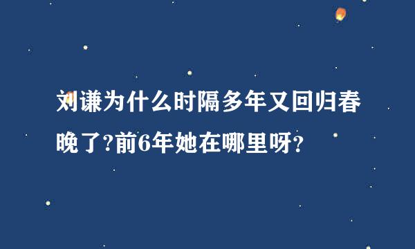 刘谦为什么时隔多年又回归春晚了?前6年她在哪里呀？