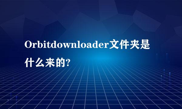 Orbitdownloader文件夹是什么来的?