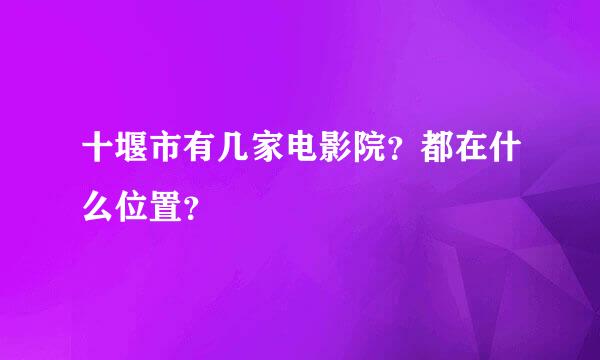 十堰市有几家电影院？都在什么位置？