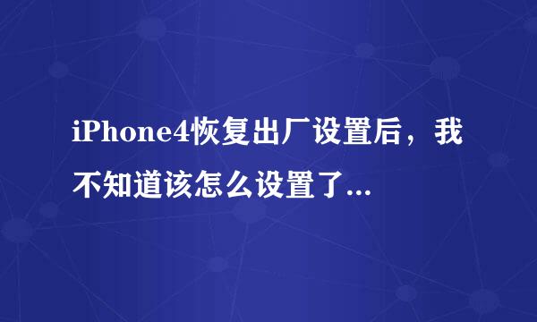 iPhone4恢复出厂设置后，我不知道该怎么设置了...谢谢了，大神帮忙啊