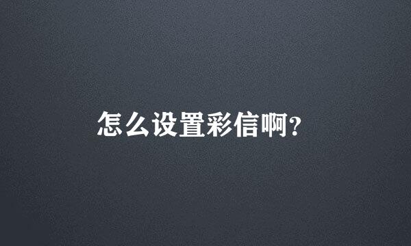 怎么设置彩信啊？