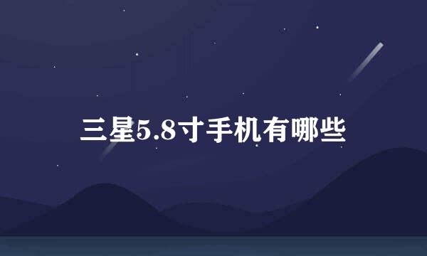 三星5.8寸手机有哪些