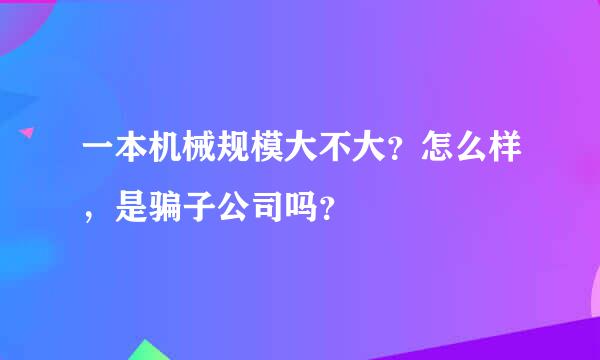 一本机械规模大不大？怎么样，是骗子公司吗？