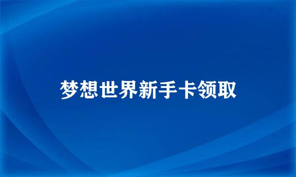 梦想世界新手卡领取