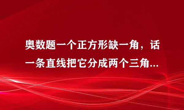 奥数题一个正方形缺一角，话一条直线把它分成两个三角怎么话。