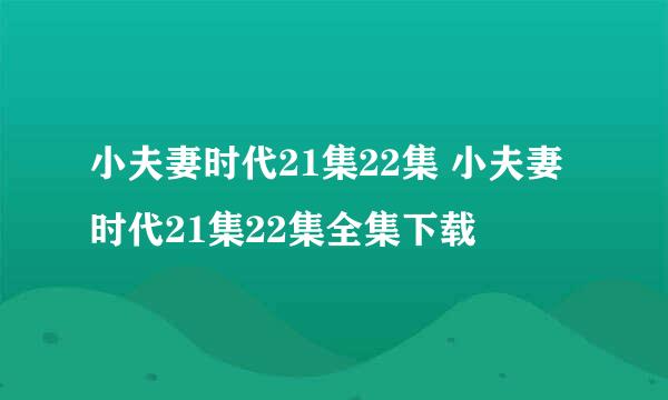 小夫妻时代21集22集 小夫妻时代21集22集全集下载