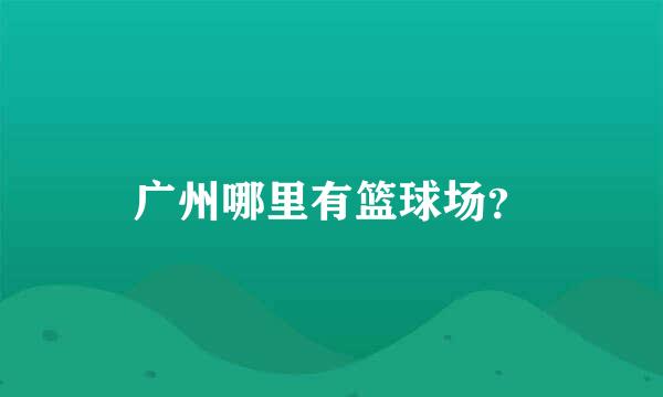 广州哪里有篮球场？