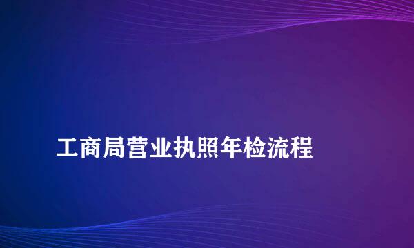 
工商局营业执照年检流程
