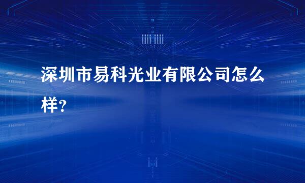 深圳市易科光业有限公司怎么样？