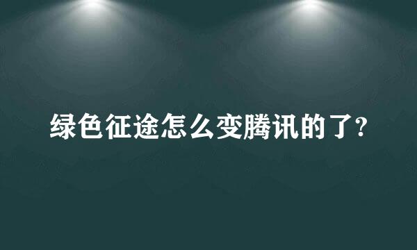 绿色征途怎么变腾讯的了?