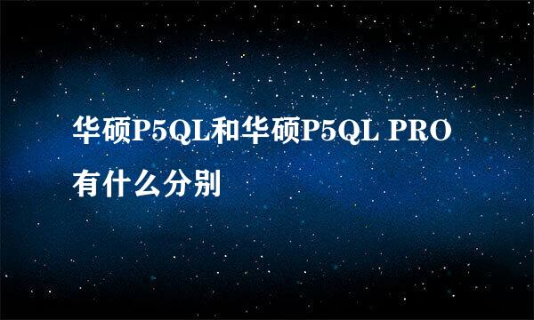 华硕P5QL和华硕P5QL PRO有什么分别